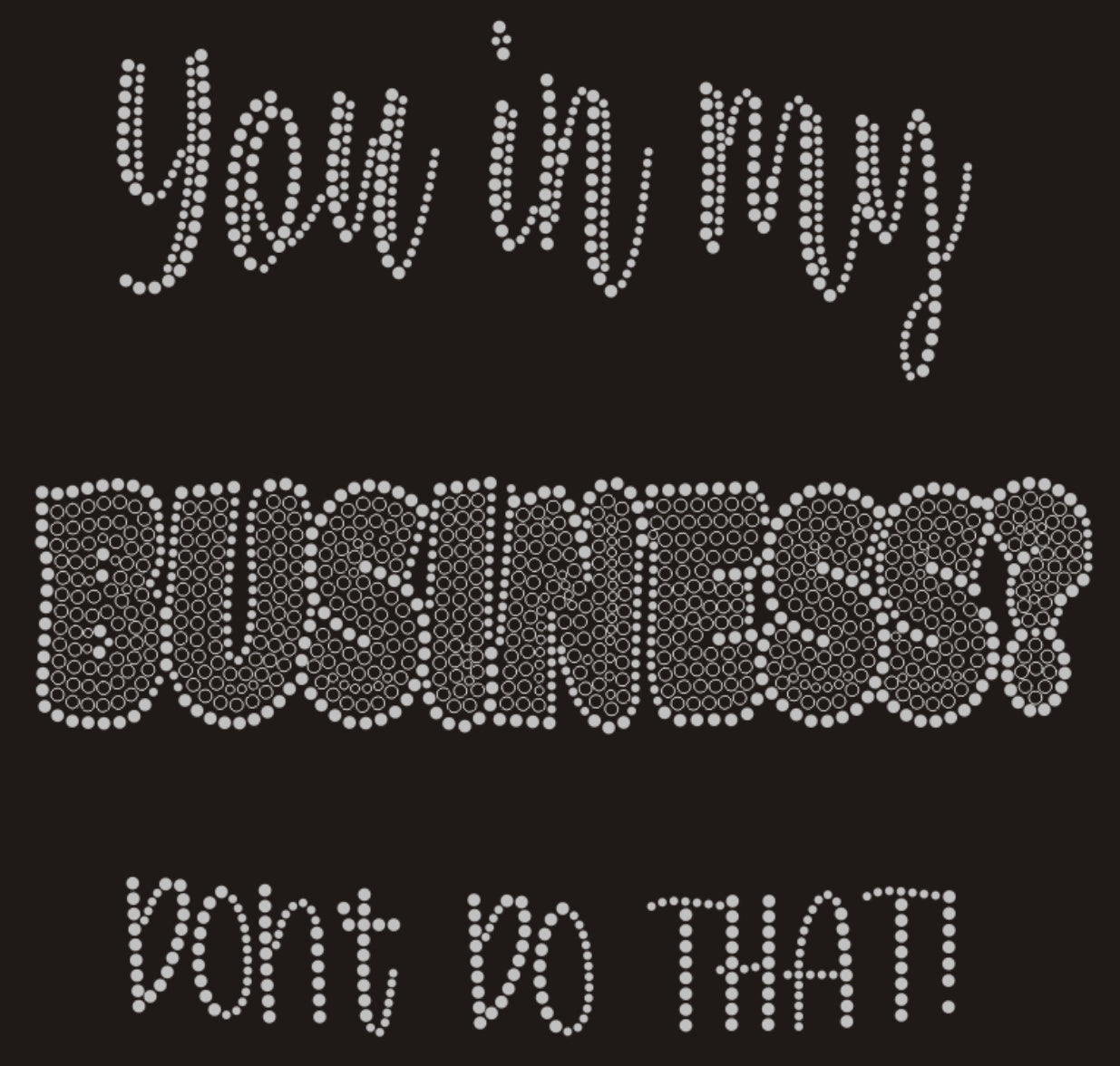 You in My BUSINESS?  Don't Do That! Rhinestone T-shirt ***FYI:  Black rhinestones may appear gray on the mock-up! Design MISC-13