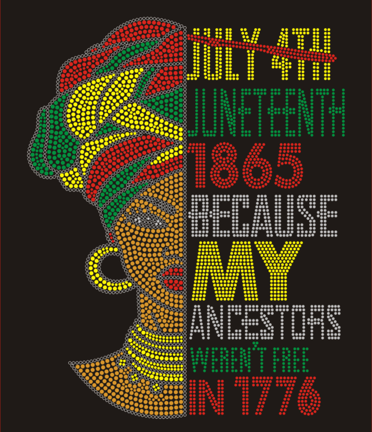 Juneteenth 1865 Because My Ancestors Weren't Free in 1776 +Lady Colorful Rhinestone T-shirt; Large design; ***FYI: Black rhinestones may appear gray on a black mock-up! Design JUNETEENTH-2