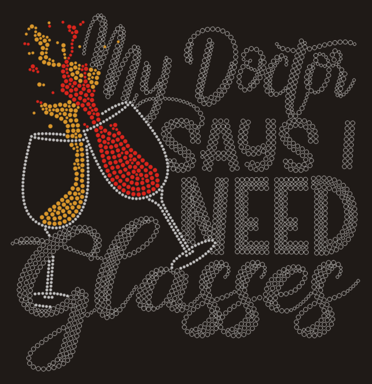 My Doctor Says I Need Glasses Rhinestone T-shirt; wine glasses; ***FYI: Black rhinestones may appear gray on a mock-up! Design MISC-26