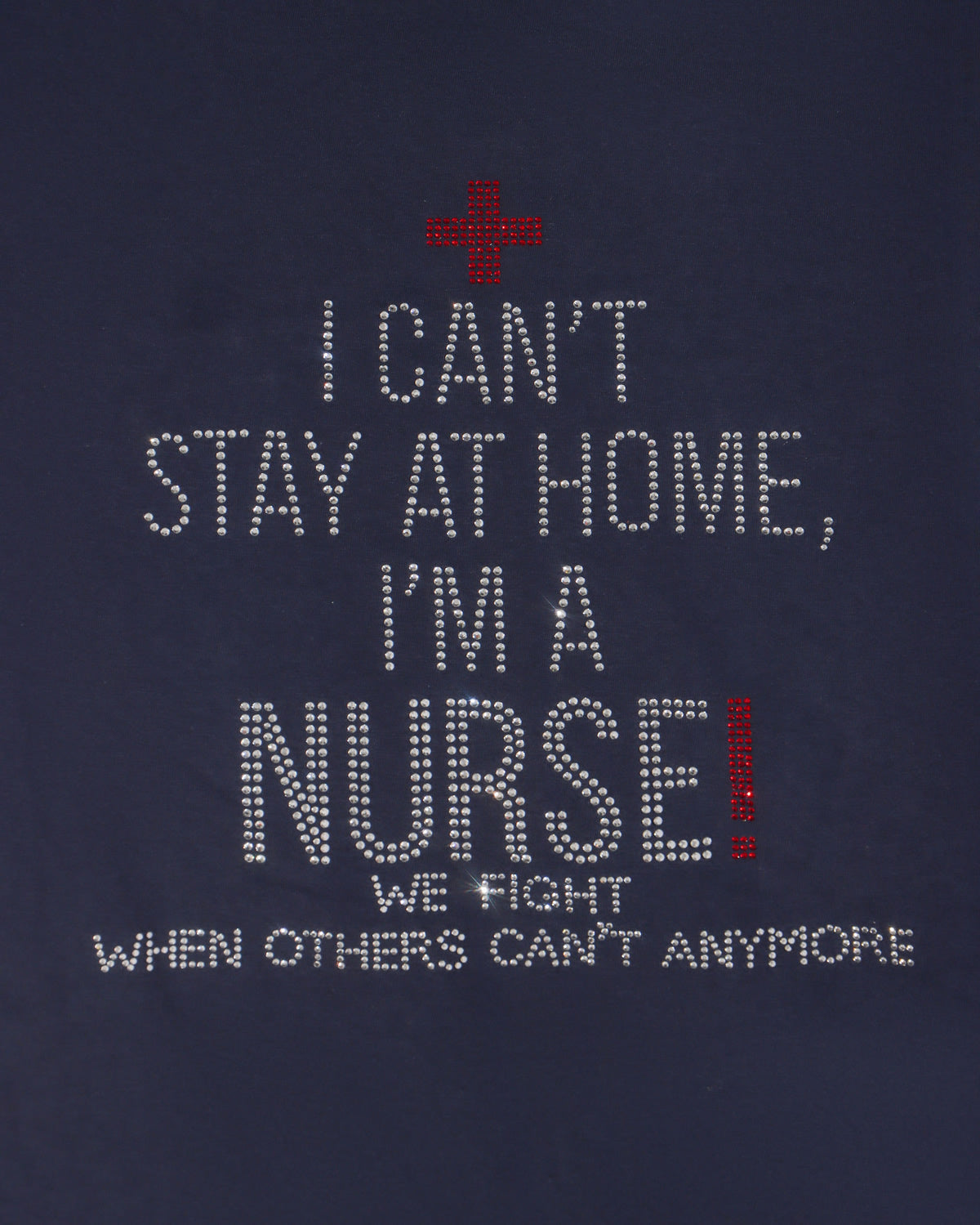 I Can't Stay Home I'm A Nurse! We Fight When Others Can't Anymore Rhinestone T-shirt; nursing; Design NURSE-12