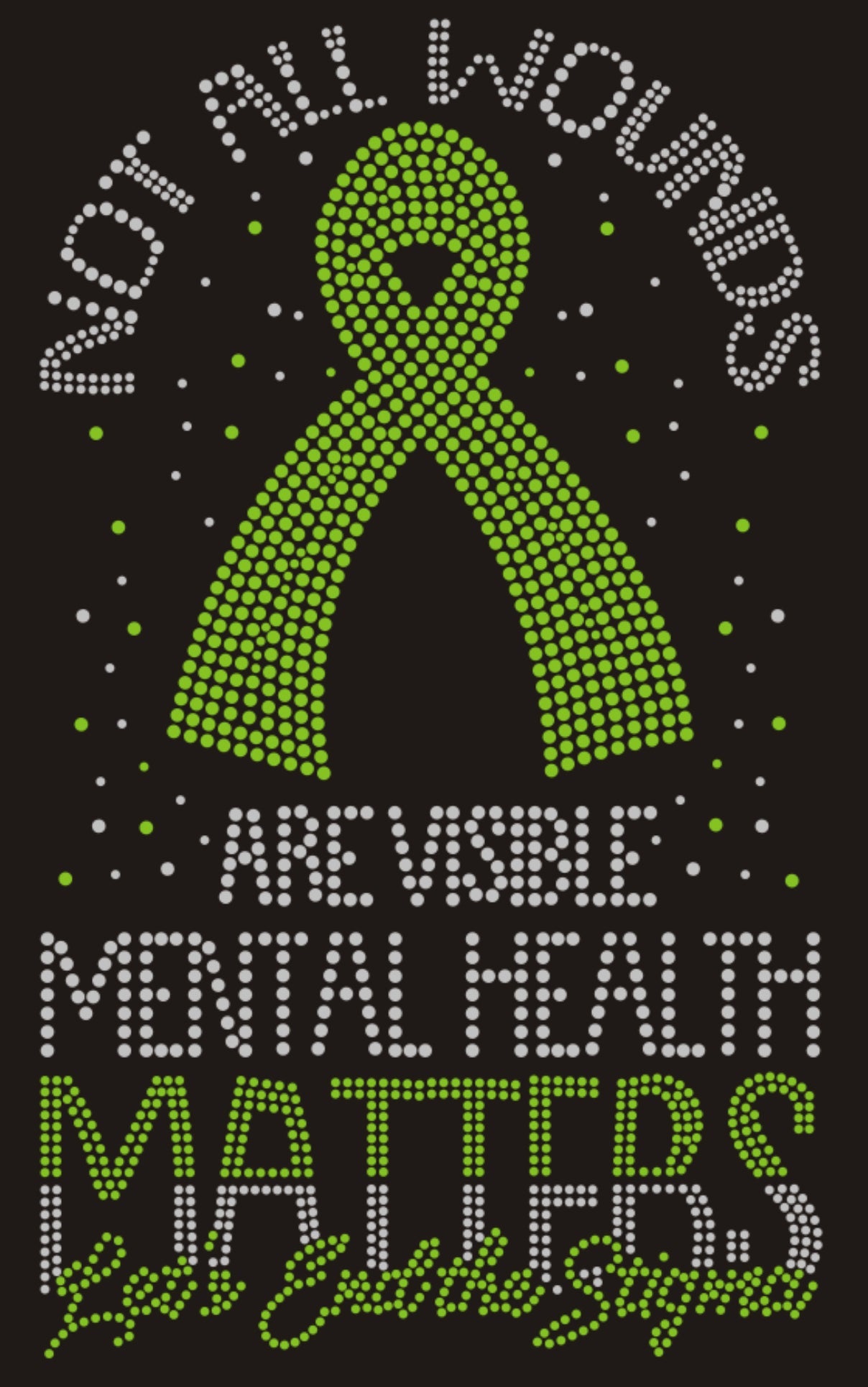 NOT ALL WOUND ARE VISIBLE; MENTAL HEALTH MATTERS Let's End the Stigma Rhinestone T-shirt; Large design; green ribbon; Design AWARE-2