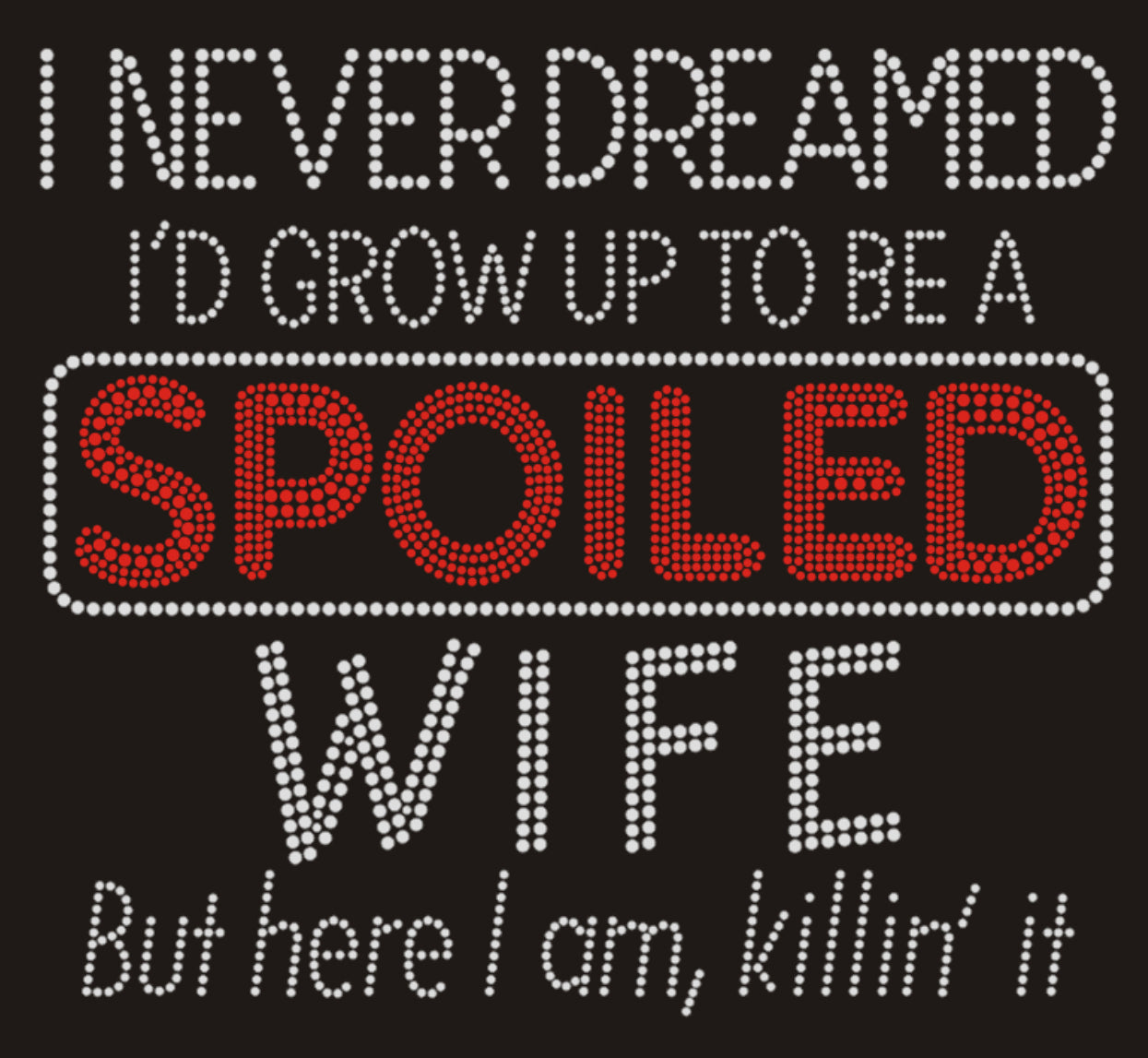 I NEVER DREAMED I'D GROW UP TO BE A SPOILED WIFE But here I am, killin' it Rhinestone T-shirt; wedding, marriage, bride; Design BRIDE-5
